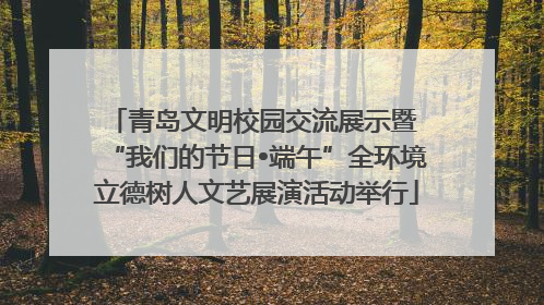 青岛文明校园交流展示暨 “我们的节日•端午”全环境立德树人文艺展演活动举行