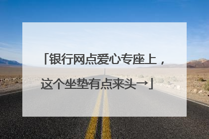 银行网点爱心专座上，这个坐垫有点来头→