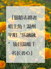 银龄志愿者唱主角！温州平阳“乐融融”项目温暖千名长者心