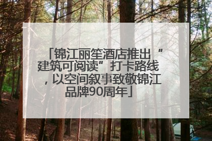 锦江丽笙酒店推出“建筑可阅读”打卡路线，以空间叙事致敬锦江品牌90周年