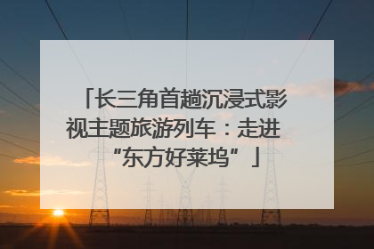长三角首趟沉浸式影视主题旅游列车：走进“东方好莱坞”