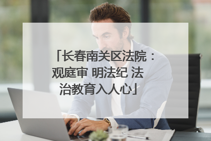 长春南关区法院：观庭审 明法纪 法治教育入人心