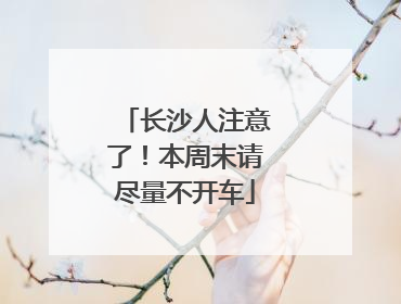 长沙人注意了！本周末请尽量不开车