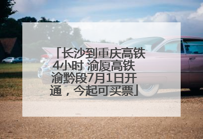 长沙到重庆高铁4小时 渝厦高铁渝黔段7月1日开通，今起可买票