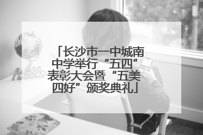 长沙市一中城南中学举行“五四”表彰大会暨“五美四好”颁奖典礼