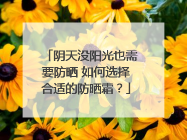 阴天没阳光也需要防晒 如何选择合适的防晒霜？