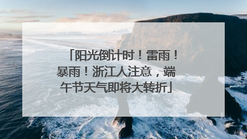 阳光倒计时！雷雨！暴雨！浙江人注意，端午节天气即将大转折