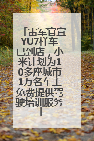 雷军官宣YU7样车已到店，小米计划为10多座城市1万名车主免费提供驾驶培训服务