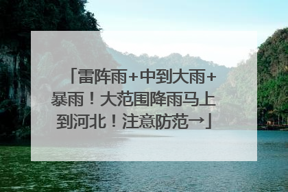 雷阵雨+中到大雨+暴雨！大范围降雨马上到河北！注意防范→