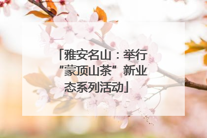 雅安名山：举行“蒙顶山茶”新业态系列活动