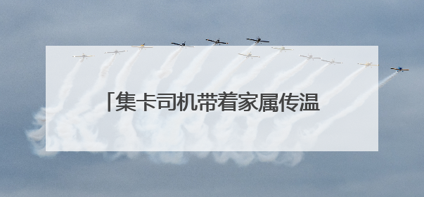 集卡司机带着家属传温情，这个端午“司机之家”里“粽”情浓浓