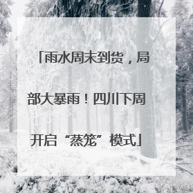 雨水周末到货，局部大暴雨！四川下周开启“蒸笼”模式