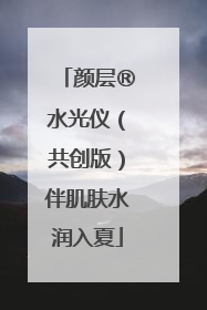 颜层®水光仪（共创版）伴肌肤水润入夏