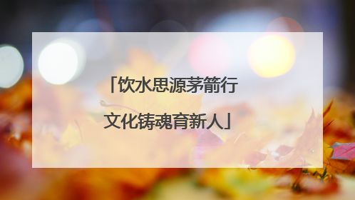饮水思源茅箭行 文化铸魂育新人