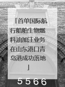 首单国际航行船舶生物燃料油加注业务在山东港口青岛港成功落地