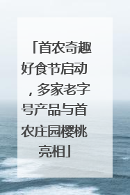 首农奇趣好食节启动，多家老字号产品与首农庄园樱桃亮相