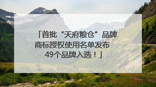 首批“天府粮仓”品牌商标授权使用名单发布 49个品牌入选！