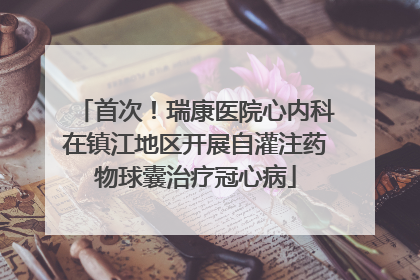 首次！瑞康医院心内科在镇江地区开展自灌注药物球囊治疗冠心病