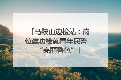 马鞍山边检站：岗位建功绘就青年民警“亮丽警色”