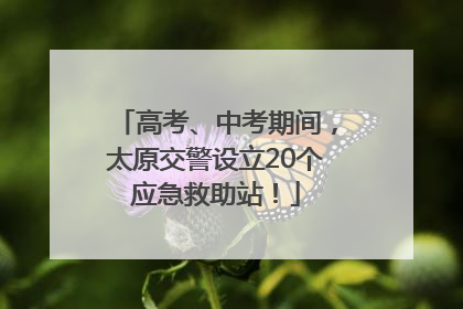 高考、中考期间，太原交警设立20个应急救助站！
