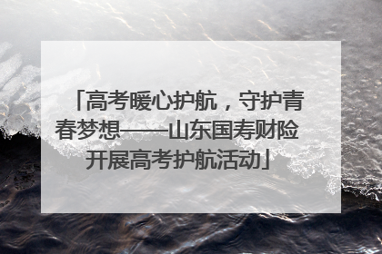 高考暖心护航，守护青春梦想——山东国寿财险开展高考护航活动