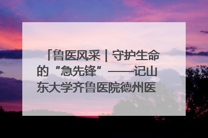 鲁医风采｜守护生命的“急先锋”——记山东大学齐鲁医院德州医院急诊重症医学科主任、主任医师庞国忠