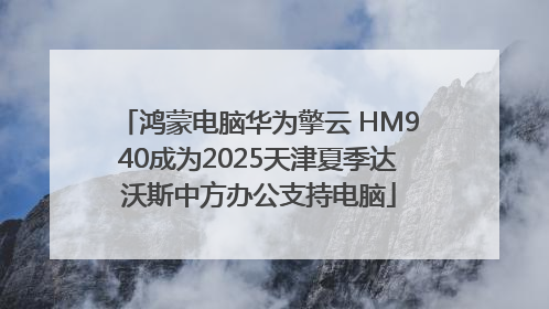 鸿蒙电脑华为擎云 HM940成为2025天津夏季达沃斯中方办公支持电脑