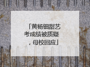 黄杨钿甜艺考成绩被质疑，母校回应