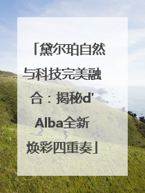 黛尔珀自然与科技完美融合：揭秘d'Alba全新焕彩四重奏