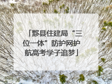 黟县住建局“三位一体”防护网护航高考学子追梦