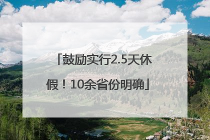 鼓励实行2.5天休假！10余省份明确