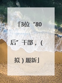 3位“80后”干部，（拟）履新