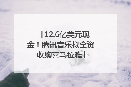 12.6亿美元现金！腾讯音乐拟全资收购喜马拉雅