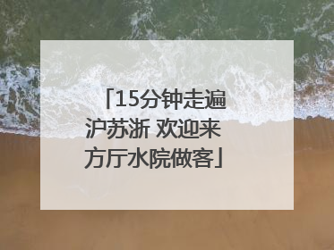 15分钟走遍沪苏浙 欢迎来方厅水院做客
