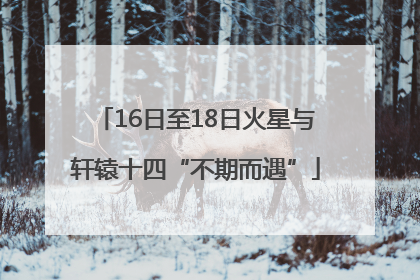 16日至18日火星与轩辕十四“不期而遇”