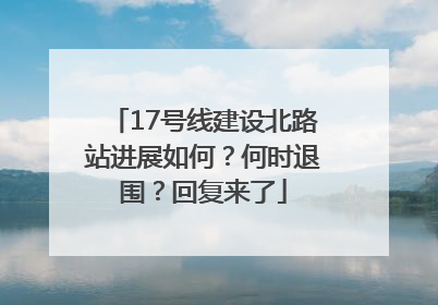 17号线建设北路站进展如何？何时退围？回复来了