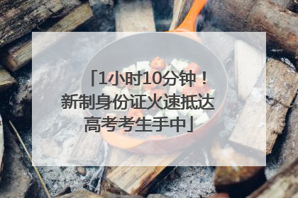 1小时10分钟！新制身份证火速抵达高考考生手中