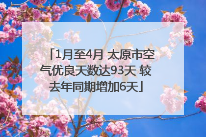 1月至4月 太原市空气优良天数达93天 较去年同期增加6天