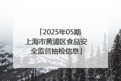 2025年05期上海市黄浦区食品安全监督抽检信息