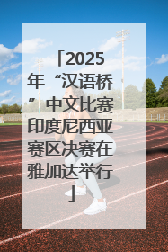 2025年“汉语桥”中文比赛印度尼西亚赛区决赛在雅加达举行