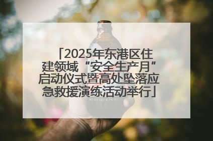 2025年东港区住建领域“安全生产月”启动仪式暨高处坠落应急救援演练活动举行