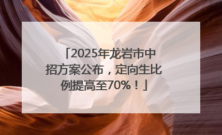 2025年龙岩市中招方案公布，定向生比例提高至70%！