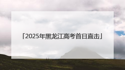 2025年黑龙江高考首日直击