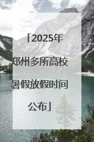 2025年郑州多所高校暑假放假时间公布