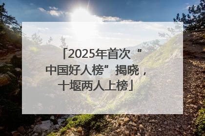 2025年首次“中国好人榜”揭晓，十堰两人上榜