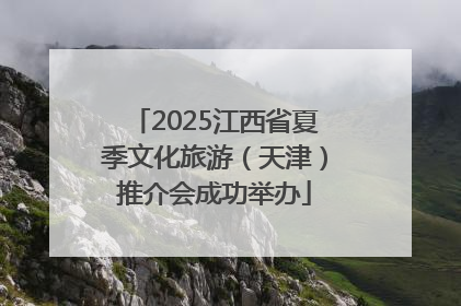 2025江西省夏季文化旅游（天津）推介会成功举办
