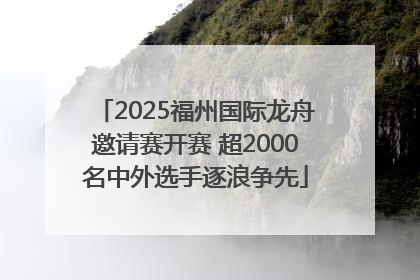 2025福州国际龙舟邀请赛开赛 超2000名中外选手逐浪争先