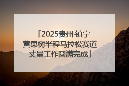 2025贵州·镇宁黄果树半程马拉松赛道丈量工作圆满完成