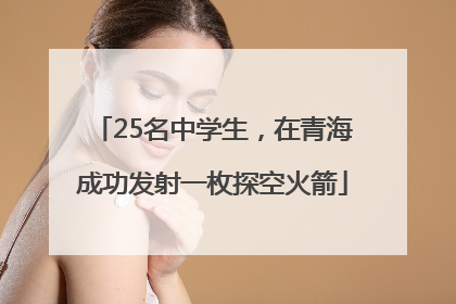 25名中学生，在青海成功发射一枚探空火箭