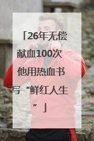 26年无偿献血100次 他用热血书写“鲜红人生”